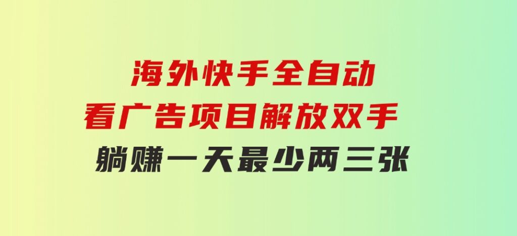 海外快手全自动看广告项目解放双手实现躺赚一天最少两三张-财仔梦想资源网
