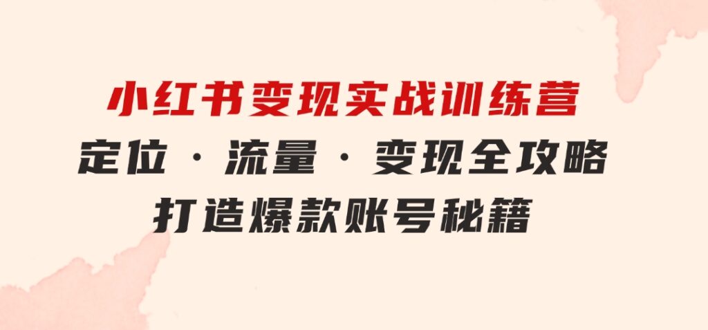 小红书变现实战训练营：定位·流量·变现全攻略，打造爆款账号秘籍-财仔梦想资源网