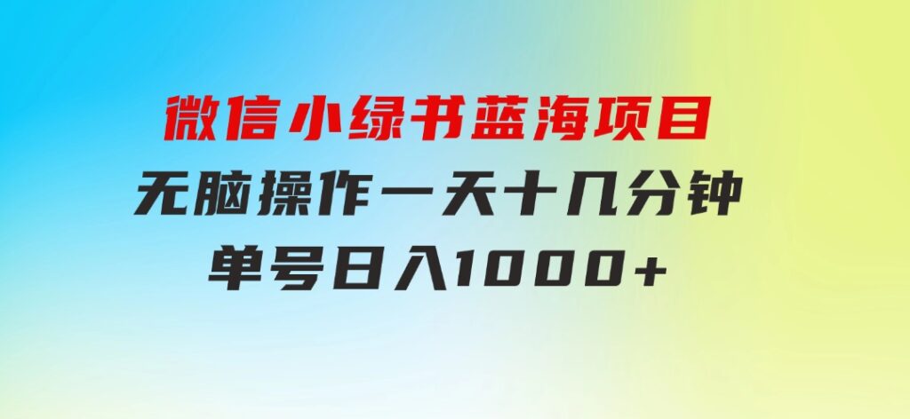 微信小绿书，蓝海项目，无脑操作，一天十几分钟，单号日入1000+-财仔梦想资源网