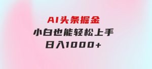 AI头条掘金小白也能轻松上手日入1000+-财仔梦想资源网