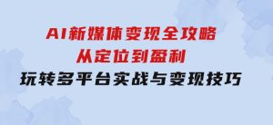 AI新媒体变现全攻略：从定位到盈利，玩转多平台实战与变现技巧-财仔梦想资源网