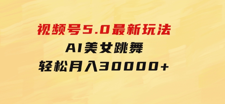 视频号5.0最新玩法，AI美女跳舞，轻松月入30000+-财仔梦想资源网