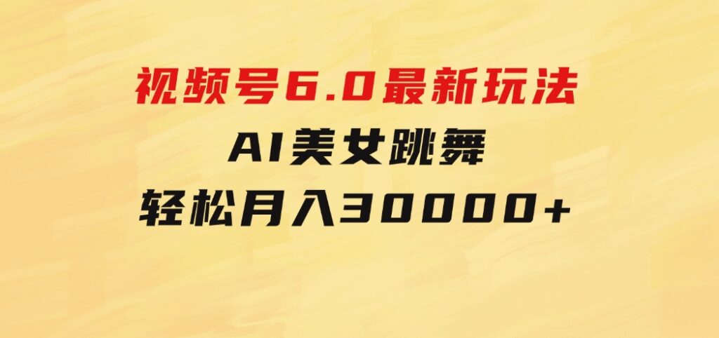 视频号6.0最新玩法AI美女跳舞，轻松月入30000+-财仔梦想资源网