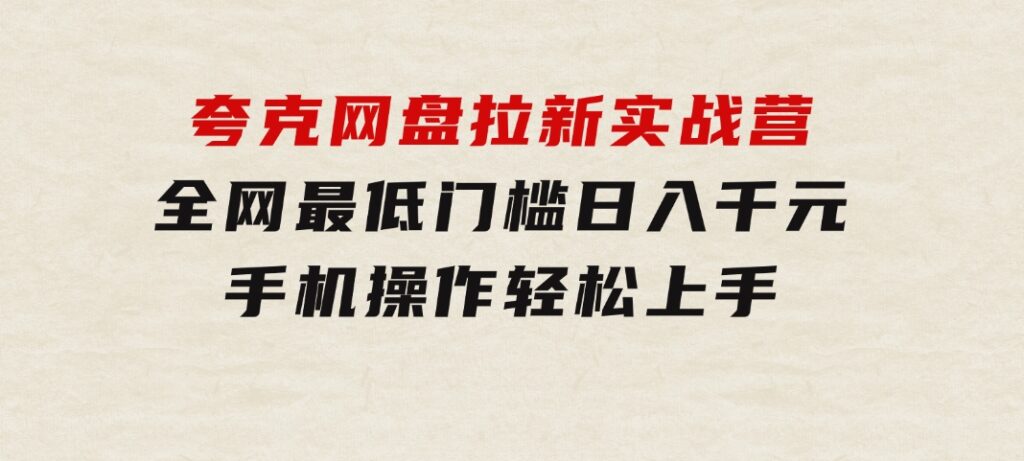 夸克网盘拉新实战营：全网最低门槛，日入千元，手机操作轻松上手-财仔梦想资源网