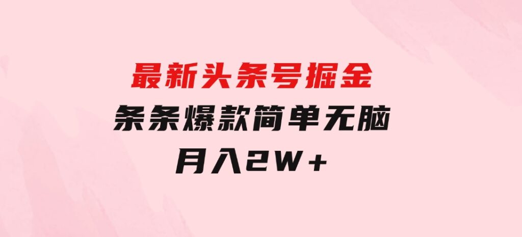 最新头条号掘金，条条爆款,简单无脑，月入2W+-财仔梦想资源网