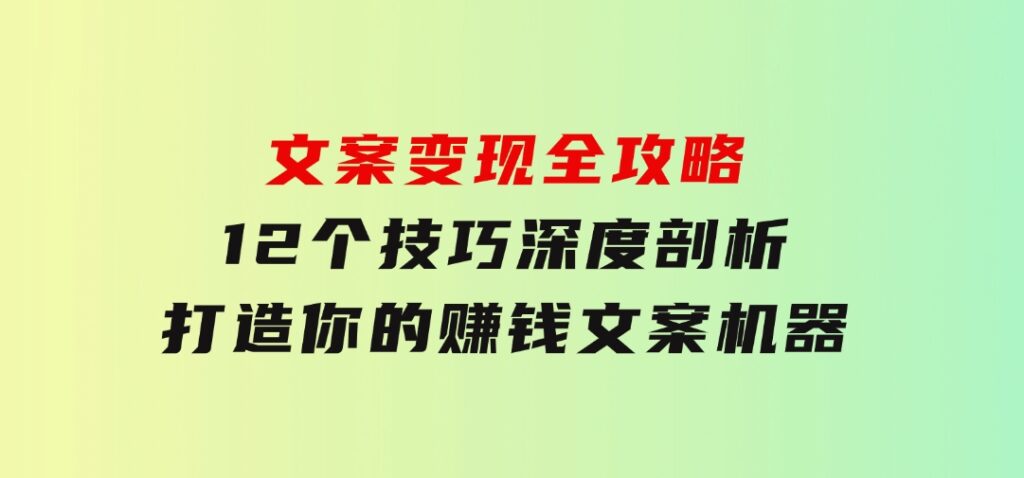 文案变现全攻略：12个技巧深度剖析，打造你的赚钱文案机器-财仔梦想资源网