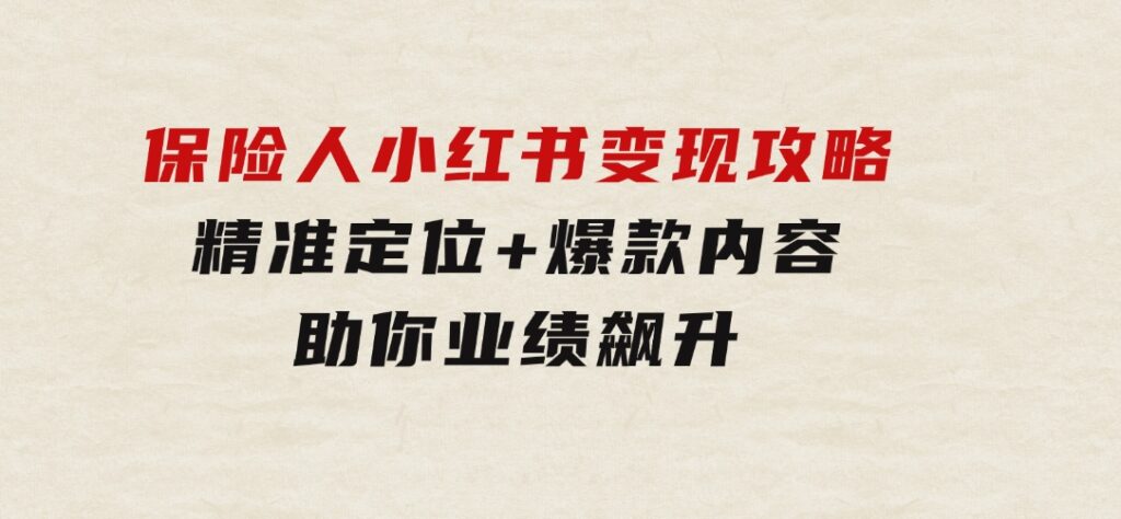 保险人小红书变现攻略，精准定位+爆款内容，助你业绩飙升-财仔梦想资源网