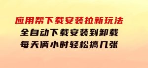 应用帮下载安装拉新玩法全自动下载安装到卸载每天俩小时轻松搞几张-财仔梦想资源网