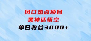 风口热点项目黑神话悟空单日收益3000+-财仔梦想资源网
