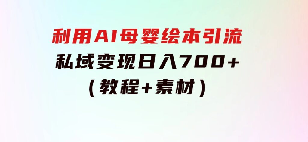 利用AI母婴绘本引流，私域变现日入700+（教程+素材）-财仔梦想资源网