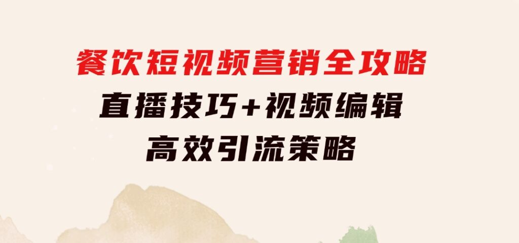 餐饮短视频营销全攻略：直播技巧+视频编辑+高效引流策略-财仔梦想资源网