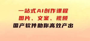 一站式AI创作课程：图片、文案、视频，国产软件助你高效产出-财仔梦想资源网
