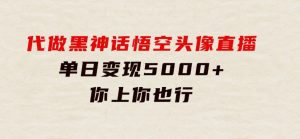 代做黑神话悟空头像直播，单日变现5000+，你上你也行-财仔梦想资源网