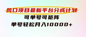 风口项目，最新平台分成计划，可单号可矩阵单号轻松月入10000+-财仔梦想资源网