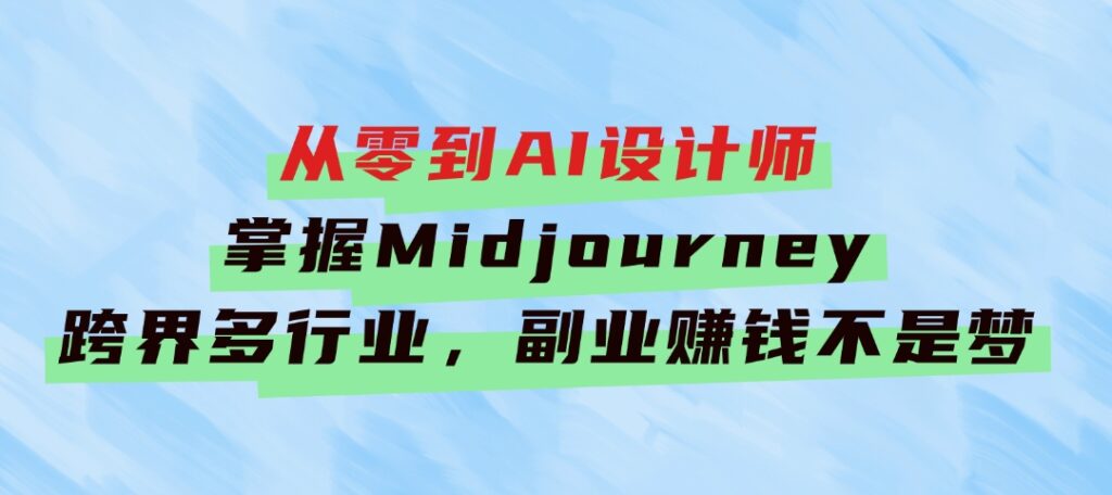 从零到AI设计师：掌握Midjourney，跨界多行业，副业赚钱不是梦-财仔梦想资源网