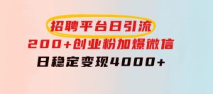 招聘平台日引流200+创业粉，加爆微信，日稳定变现4000+-财仔梦想资源网