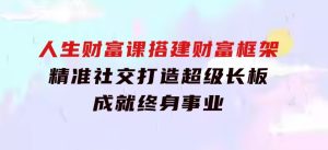 人生财富课：搭建财富框架，精准社交，打造超级长板，成就终身事业-财仔梦想资源网