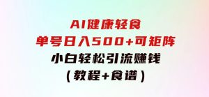 AI健康轻食，单号日入500+可矩阵，小白轻松引流赚钱（教程+食谱）-财仔梦想资源网
