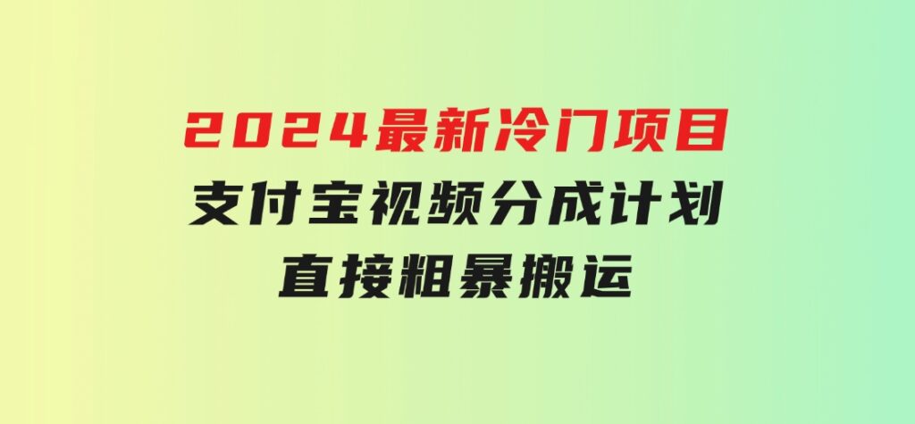 2024最新冷门项目！支付宝视频分成计划，直接粗暴搬运，-财仔梦想资源网