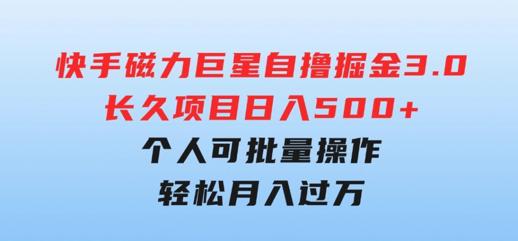 快手磁力巨星自撸掘金3.0，长久项目，日入500+个人可批量操作轻松月入过万-财仔梦想资源网