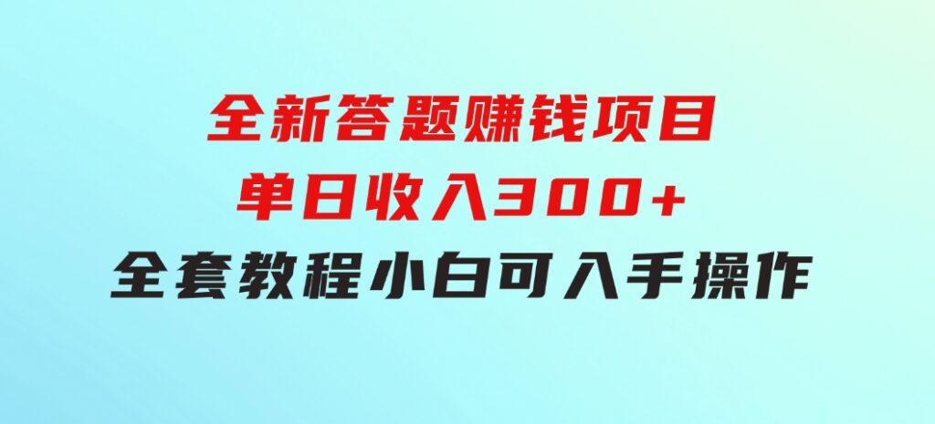 全新答题赚钱项目，单日收入300+，全套教程，小白可入手操作-财仔梦想资源网