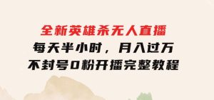 全新英雄杀无人直播，每天半小时，月入过万，不封号，0粉开播完整教程-财仔梦想资源网