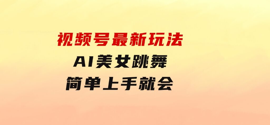 视频号最新玩法，AI美女跳舞，轻松月入一万+，简单上手就会-财仔梦想资源网