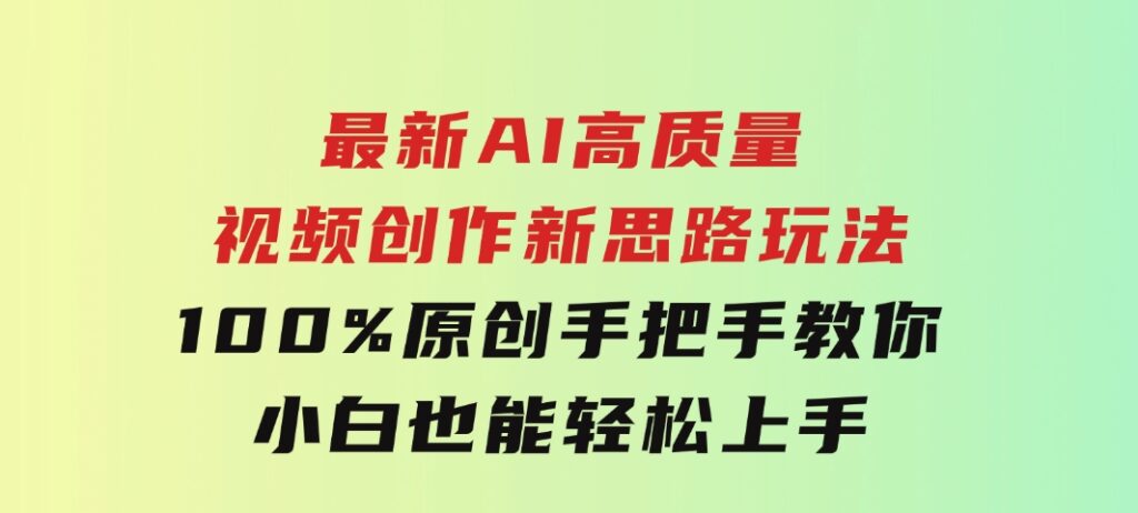 最新AI高质量视频创作新思路玩法,100%原创,手把手教你,小白也能轻松上-财仔梦想资源网