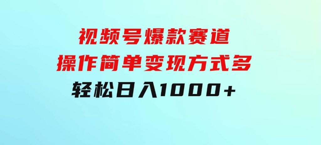 视频号爆款赛道，操作简单，变现方式多，轻松日入1000+-财仔梦想资源网
