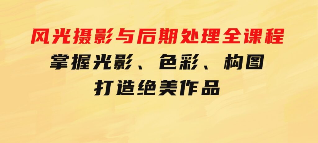 风光摄影与后期处理全课程：掌握光影、色彩、构图，打造绝美作品-财仔梦想资源网