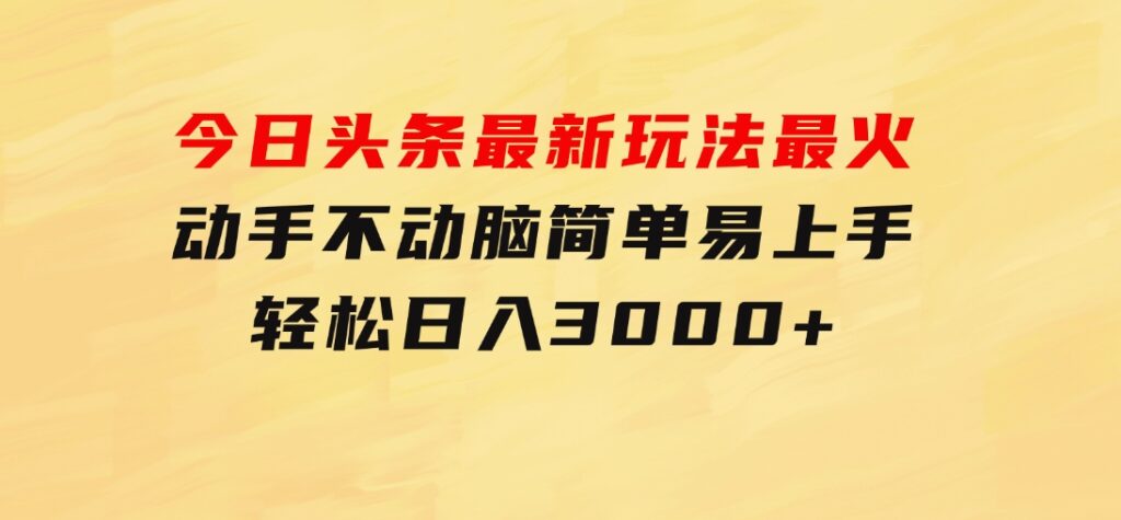 今日头条最新玩法最火，动手不动脑，简单易上手。轻松日入3000+-财仔梦想资源网