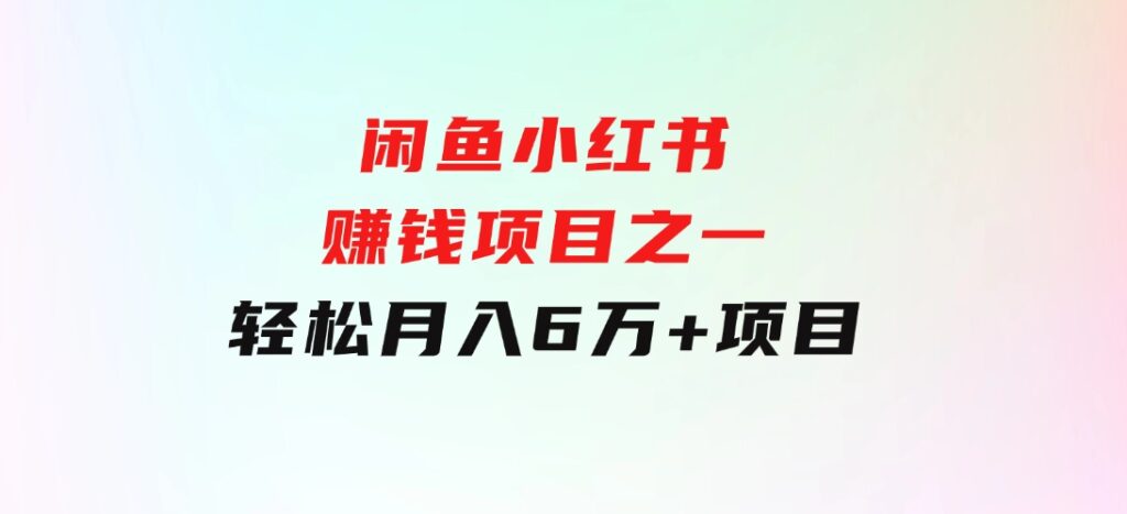 闲鱼小红书赚钱项目之一，轻松月入6万+项目-财仔梦想资源网