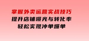 掌握外卖运营实战技巧，提升店铺曝光与转化率，轻松实现冲单爆单-财仔梦想资源网