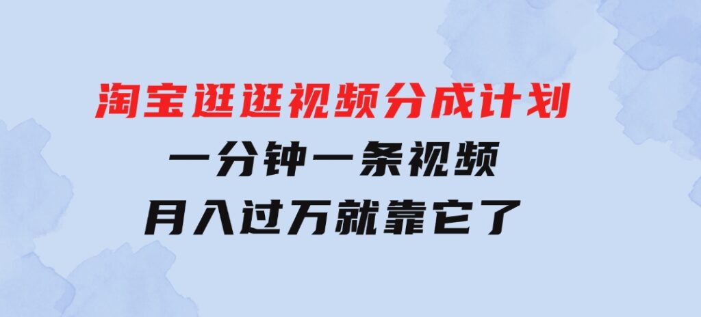 淘宝逛逛视频分成计划，一分钟一条视频，月入过万就靠它了-财仔梦想资源网
