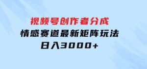 视频号创作者分成情感赛道最新矩阵玩法日入3000+-财仔梦想资源网