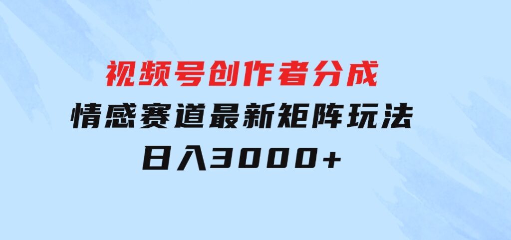 视频号创作者分成情感赛道最新矩阵玩法日入3000+-财仔梦想资源网