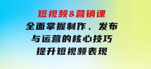 短视频&营销课：全面掌握制作、发布与运营的核心技巧，提升短视频表现-财仔梦想资源网