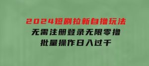 2024短剧拉新自撸玩法，无需注册登录，无限零撸，批量操作日入过千-财仔梦想资源网