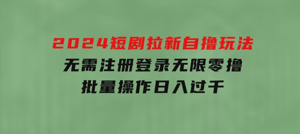 2024短剧拉新自撸玩法，无需注册登录，无限零撸，批量操作日入过千-财仔梦想资源网