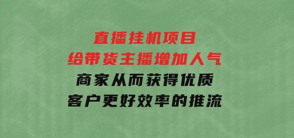 直播挂机项目是给带货主播增加人气，商家从而获得优质客户更好效率的推…-财仔梦想资源网