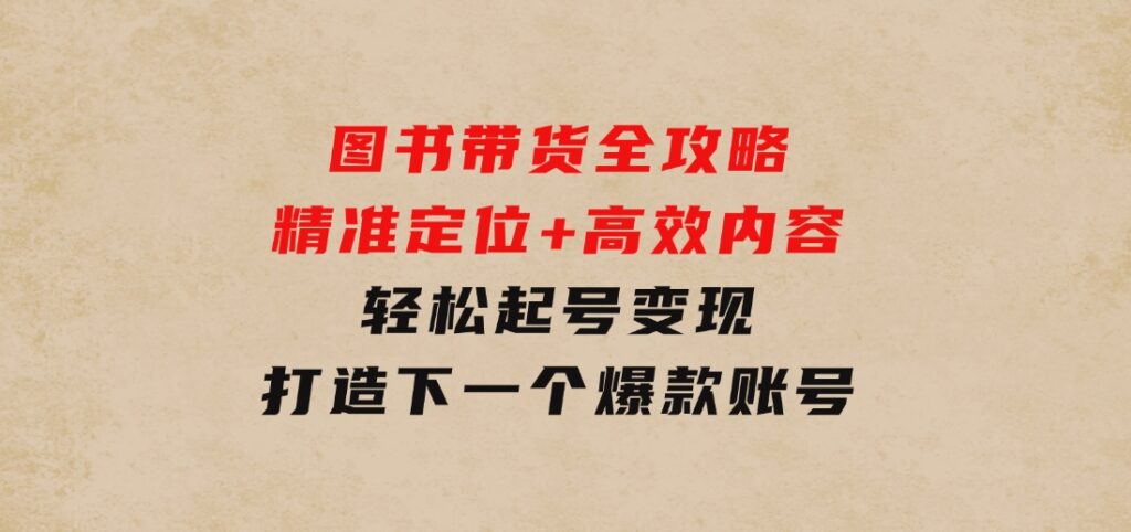 图书带货全攻略：精准定位+高效内容，轻松起号变现打造下一个爆款账号-财仔梦想资源网