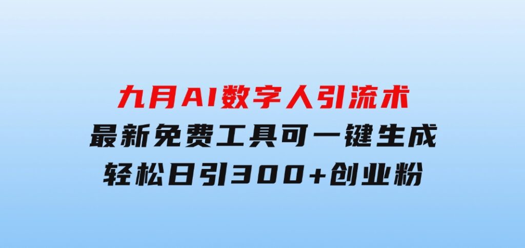 九月AI数字人引流术，最新免费工具可一键生成，轻松日引300+创业粉变现…-财仔梦想资源网