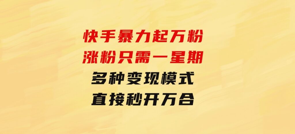 快手暴力起万粉，涨粉只需一星期，多种变现模式，直接秒开万合，小白-财仔梦想资源网