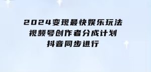 2024变现最快娱乐玩法!视频号创作者分成计划+抖音同步进行!一条视频3-财仔梦想资源网