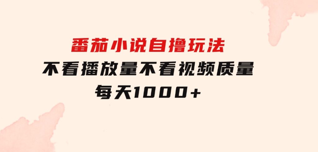 番茄小说自撸玩法！不看播放量！不看视频质量！每天1000+-财仔梦想资源网