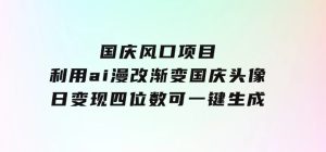 国庆风口项目，利用ai漫改渐变国庆头像，日变现四位数，可一键生成风口-财仔梦想资源网