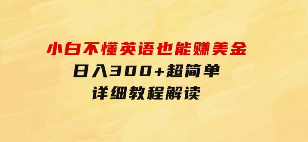 小白不懂英语也能赚美金，日入300+超简单，详细教程解读-财仔梦想资源网
