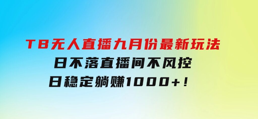 TB无人直播九月份最新玩法，日不落直播间，不风控，日稳定躺赚1000+！-财仔梦想资源网