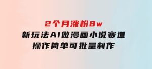 2个月涨粉8w，新玩法AI做漫画小说赛道，操作简单可批量制作-财仔梦想资源网