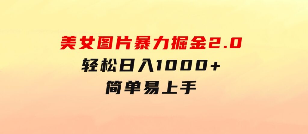 美女图片暴力掘金2.0，轻松日入1000+，简单易上手-财仔梦想资源网